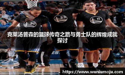 克莱汤普森的篮球传奇之路与勇士队的辉煌成就探讨